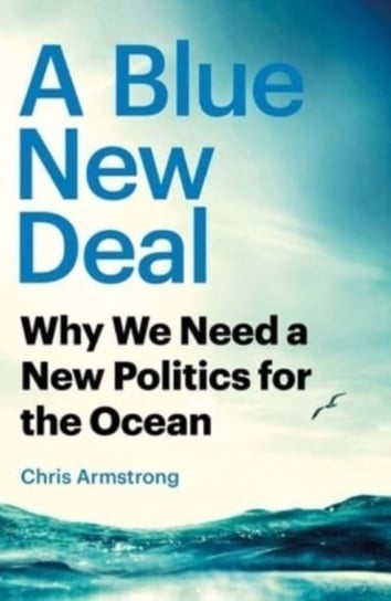 A Blue New Deal - Why We Need a New Politics for the Ocean Yale University Press