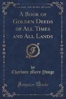 A Book of Golden Deeds of All Times and All Lands (Classic Reprint) Yonge Charlotte Mary