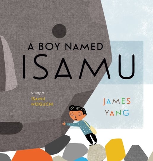 A Boy Named Isamu: A Story of Isamu Noguchi James Yang