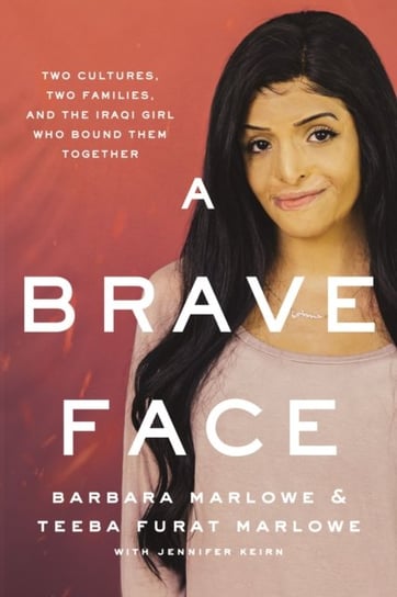 A Brave Face. Two Cultures, Two Families, and the Iraqi Girl Who Bound Them Together Barbara Marlowe, Teeba Furat Marlowe