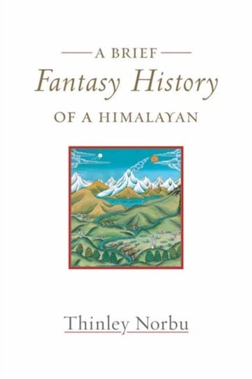 A Brief Fantasy History of a Himalayan: Autobiographical Reflections Thinley Norbu