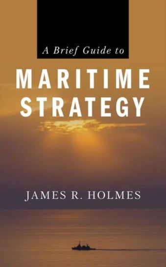 A Brief Guide to Maritime Strategy James R. Holmes