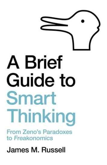 A Brief Guide to Smart Thinking: From Zenos Paradoxes to Freakonomics Russell James M.