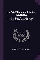... a Brief History of Printing in England: A Short History of Printing in England from Caxton to the Present Time Frederick William Hamilton