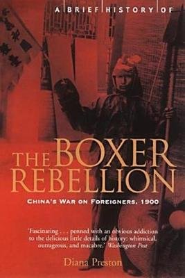A Brief History of the Boxer Rebellion: China's War on Foreigners, 1900 Preston Diana