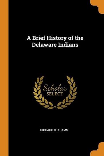 A Brief History of the Delaware Indians Adams Richard C.