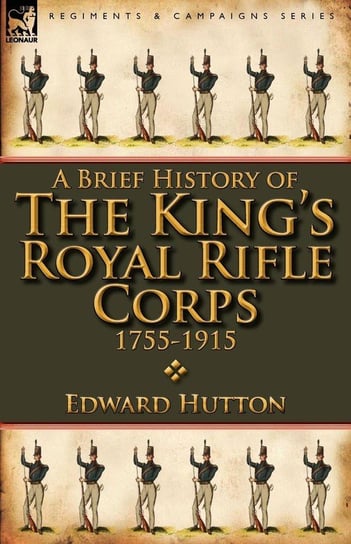 A Brief History of the King's Royal Rifle Corps 1755-1915 Edward Hutton