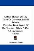 A Brief History of the Town of Glocester, Rhode Island: Preceded by a Sketch of the Territory While a Part of Providence (1886) Perry Elizabeth A.