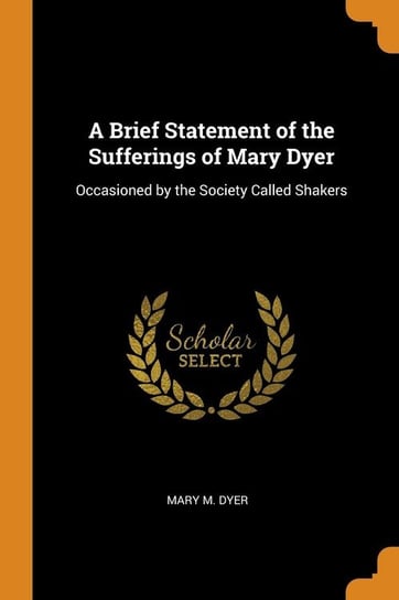 A Brief Statement of the Sufferings of Mary Dyer Dyer Mary M.