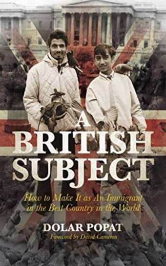 A British Subject: How to Make It as an Immigrant in the Best Country in the World Dolar Popat