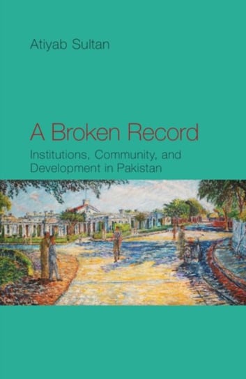 A Broken Record: Institutions, Community and Development in Pakistan Atiyab Sultan