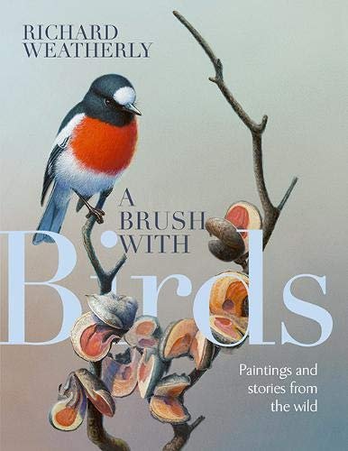 A Brush with Birds: Paintings and Stories from the Wild Richard Weatherly