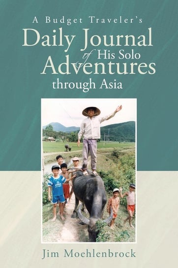 A Budget Traveler's Daily Journal of His Solo Adventures through Asia Moehlenbrock Jim