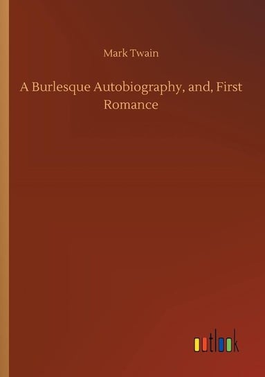 A Burlesque Autobiography, and, First Romance Twain Mark