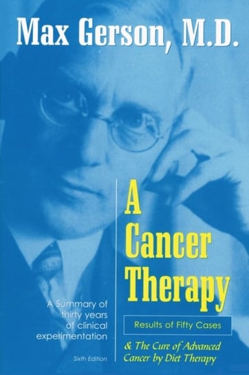 A Cancer Therapy. Results of Fifty Cases and the Cure of Advanced Cancer by Diet Therapy Max Gerson