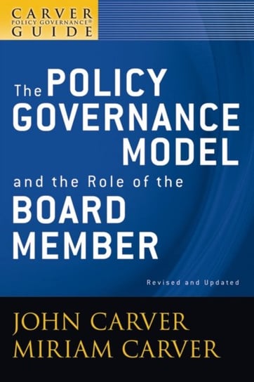 A Carver Policy Governance Guide. The Policy Governance Model and the Role of the Board Member John Carver, Miriam Carver