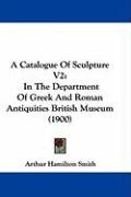 A Catalogue of Sculpture V2: In the Department of Greek and Roman Antiquities British Museum (1900) Smith Arthur Hamilton