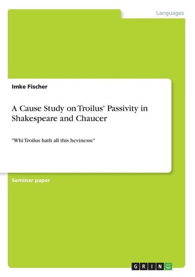 A Cause Study on Troilus' Passivity in Shakespeare and Chaucer Fischer Imke
