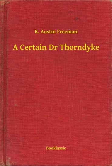 A Certain Dr Thorndyke Austin Freeman R.