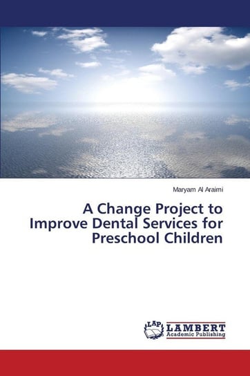 A Change Project to Improve Dental Services for Preschool Children Al Araimi Maryam