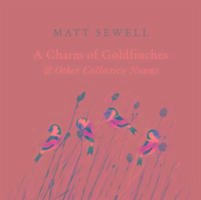 A Charm of Goldfinches and Other Collective Nouns Sewell Matt