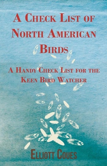 A Check List of North American Birds - A Handy Check List for the Keen Bird Watcher Coues Elliott