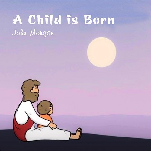 A Child is Born John Morgan