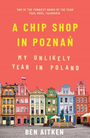 A Chip Shop in Poznan: My Unlikely Year in Poland Aitken Ben