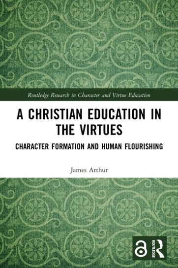 A Christian Education in the Virtues: Character Formation and Human Flourishing Opracowanie zbiorowe