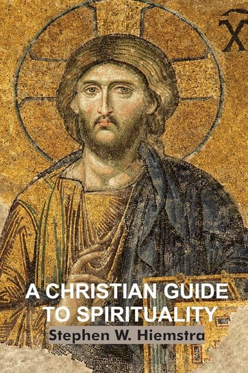 A Christian Guide to Spirituality Hiemstra Stephen W