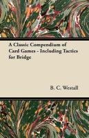 A Classic Compendium of Card Games - Including Tactics for Bridge Westall B. C.