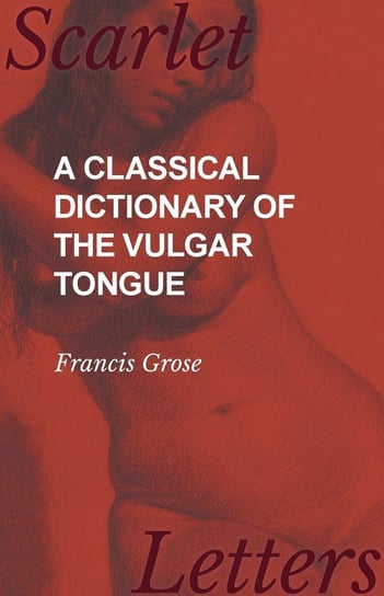 A Classical Dictionary of the Vulgar Tongue Francis Grose