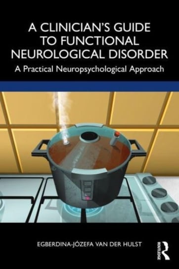 A Clinician's Guide to Functional Neurological Disorder: A Practical Neuropsychological Approach Taylor & Francis Ltd.