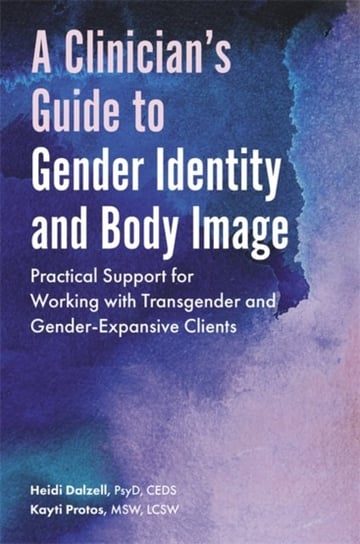 A Clinicians Guide to Gender Identity and Body Image. Practical Support for Working with Transgender Heidi Dalzell, Kayti Protos