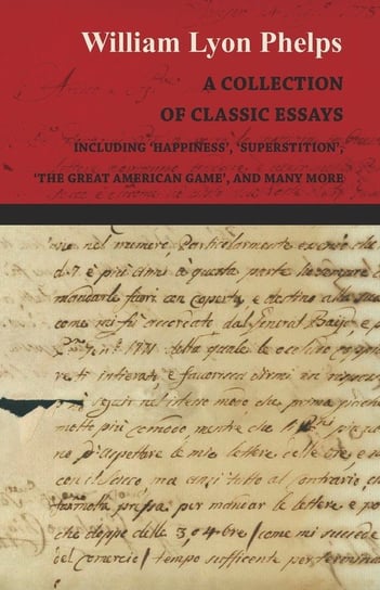 A Collection of Classic Essays by William Lyon Phelps - Including 'Happiness', 'Superstition', 'The Great American Game', and Many More Phelps William Lyon