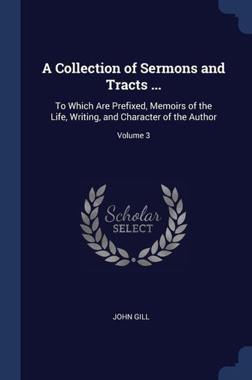 A Collection of Sermons and Tracts ... Gill John