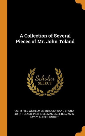 A Collection of Several Pieces of Mr. John Toland Leibniz Gottfried Wilhelm