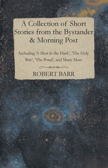 A Collection of Short Stories from the Bystander & Morning Post - Including 'A Shot in the Dark', 'The Holy War', 'The Pond', and Many More Munro Hector Hugh