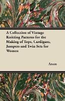 A Collection of Vintage Knitting Patterns for the Making of Tops, Cardigans, Jumpers and Twin Sets for Women Anon