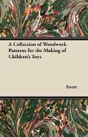 A Collection of Woodwork Patterns for the Making of Children's Toys Anon