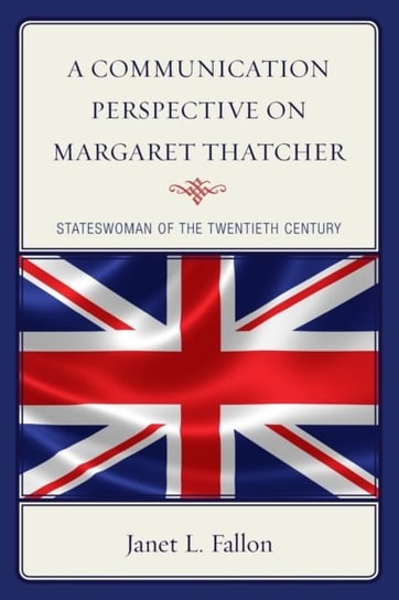 A Communication Perspective on Margaret Thatcher: Stateswoman of the Twentieth Century Janet L. Fallon
