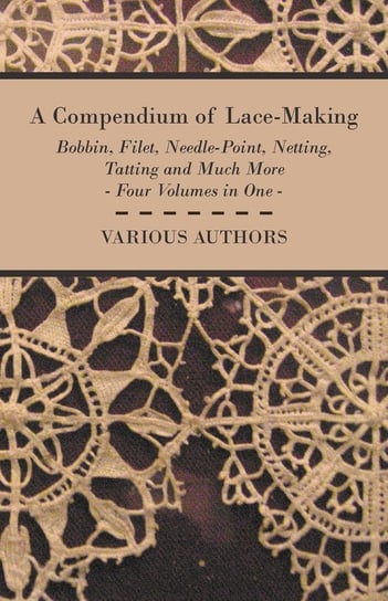 A Compendium of Lace-Making - Bobbin, Filet, Needle-Point, Netting, Tatting and Much More - Four Volumes in One Various