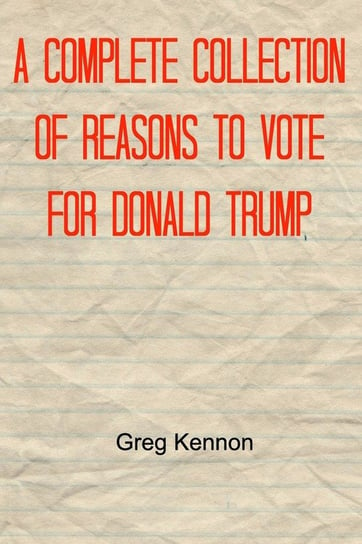 A Complete Collection of Reasons to Vote for Donald Trump Greg Kennon