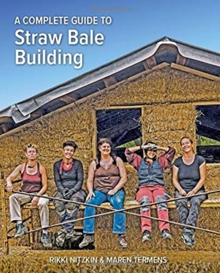 A Complete Guide to Straw Bale Building Rikki Nitzkin, Maren Termens