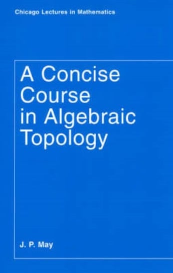 A Concise Course in Algebraic Topology J. Peter May