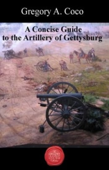 A Concise Guide to the Artillery at Gettysburg Savas Beatie