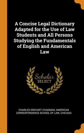 A Concise Legal Dictionary Adapted for the Use of Law Students and All Persons Studying the Fundamentals of English and American Law Chadman Charles Erehart