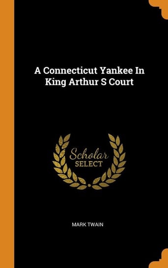 A Connecticut Yankee In King Arthur S Court Twain Mark