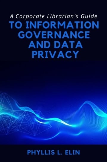 A Corporate Librarian's Guide to Information Governance and Data Privacy Phyllis L. Elin