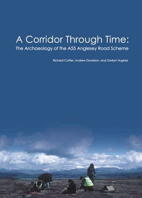 A Corridor Through Time: The Archaeology of the A55 Anglesey Road Scheme Cuttler Richard, Davidson Andrew, Hughes Gwilym
